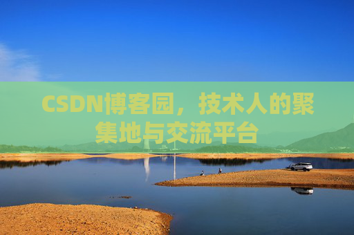 CSDN博客园,技术人的聚集地与交流平台 CSDN博客园,技术人的聚集地与交流平台
